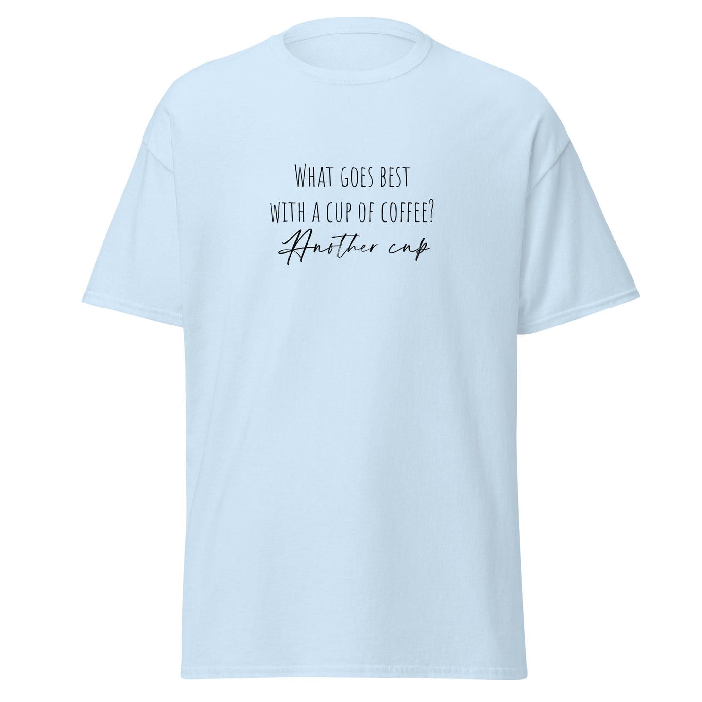 Unisex classic tee with "What goes best with a cup of coffee? Another cup" slogan, trendy and eco-friendly fashion statement piece.